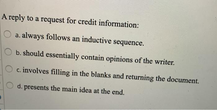  A reply to a request for credit information: a. always follows