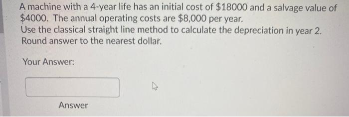  A machine with a 4-year life has an initial cost of