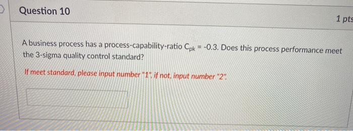  > Question 10 1 pts A business process has a process-capability-ratio
