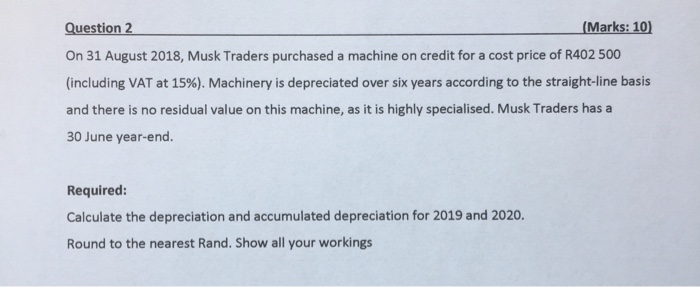  Question 2 (Marks: 10) On 31 August 2018, Musk Traders purchased