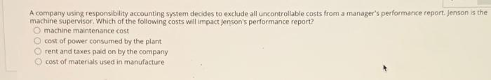  A company using responsibility accounting system decides to exclude all uncontrollable