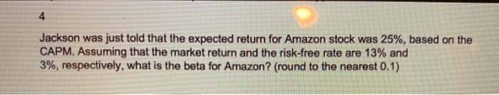  4 Jackson was just told that the expected return for Amazon