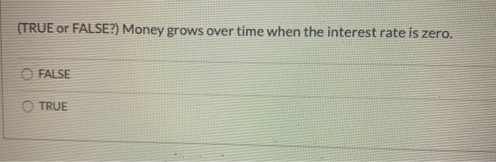 (TRUE or FALSE?) Money grows over time when the interest rate is