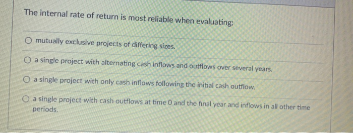  The internal rate of return is most reliable when evaluating: O