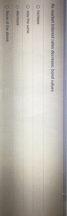  As market interest rates decrease, bond values O increase O stay