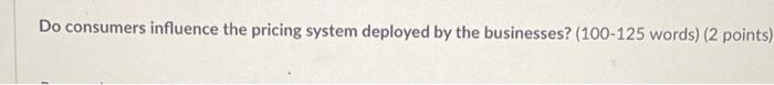 Do consumers influence the pricing system deployed by the businesses? (100-125 words)