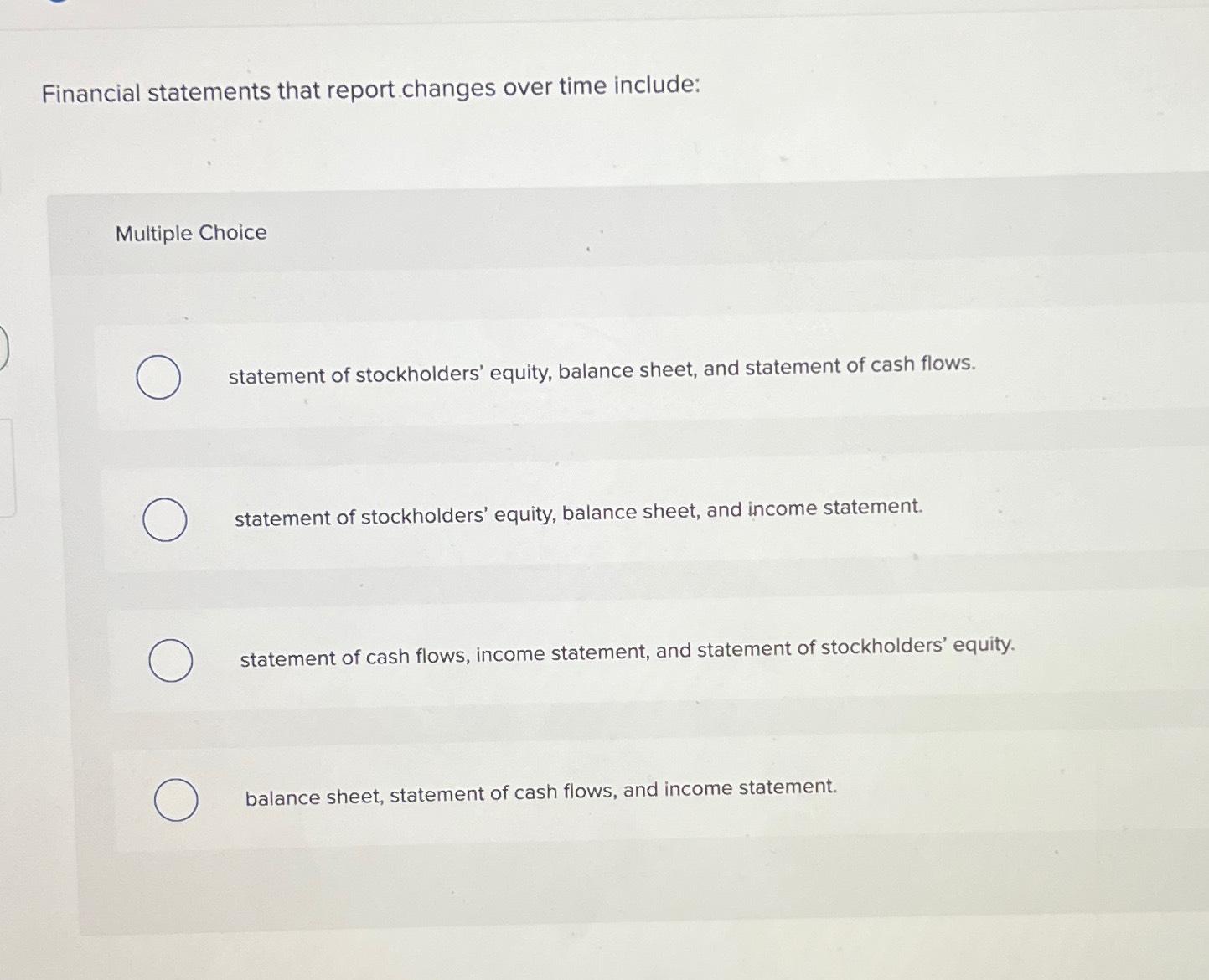  Financial statements that report changes over time include: Multiple Choice statement