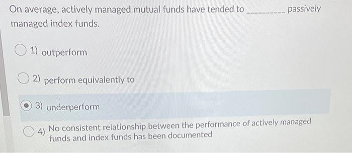  passively On average, actively managed mutual funds have tended to managed