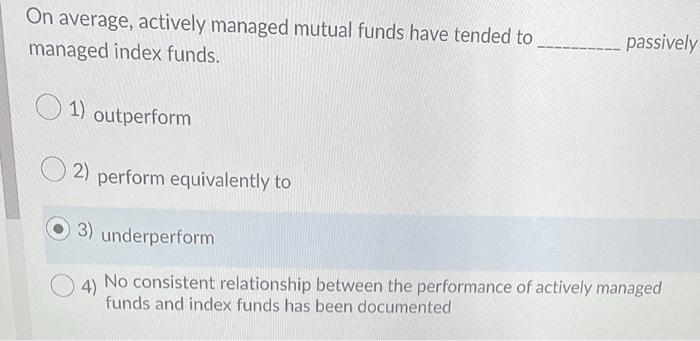 index funds. 1) outperform 2) perform equivalently to 3) underperform 4) No