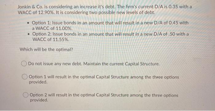 Jonkin & Co. is considering an increase it's debt. The firm's
