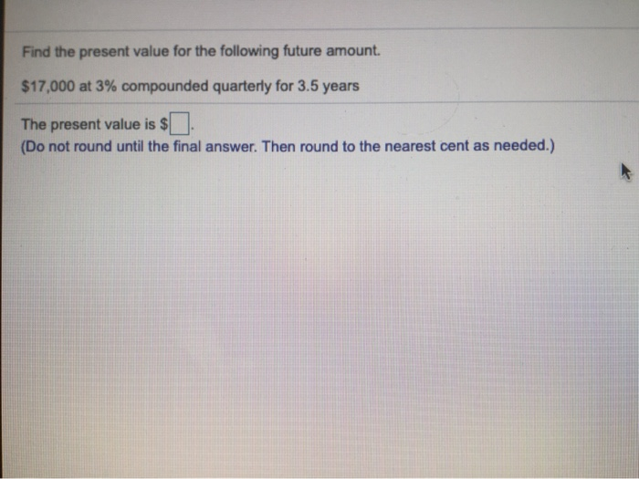  Find the present value for the following future amount. $17,000 at