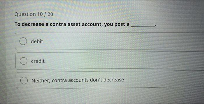  Question 10 / 20 To decrease a contra asset account, you