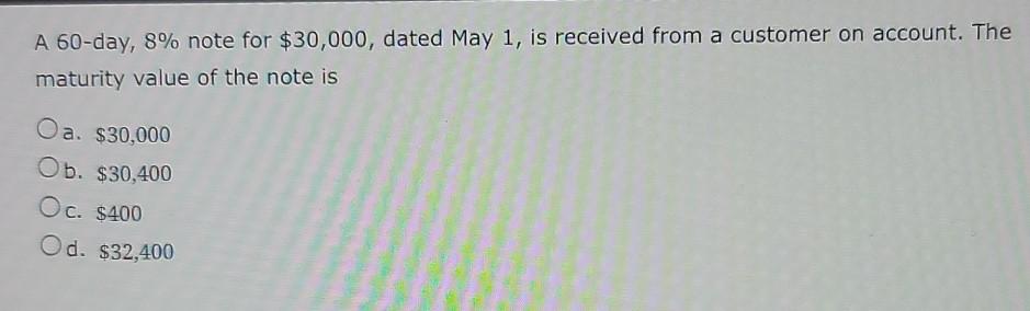  A 60-day, 8% note for $30,000, dated May 1, is received