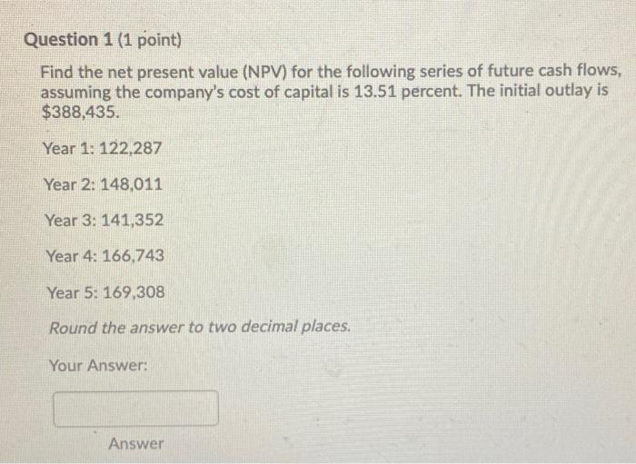  Question 1 (1 point) Find the net present value (NPV) for