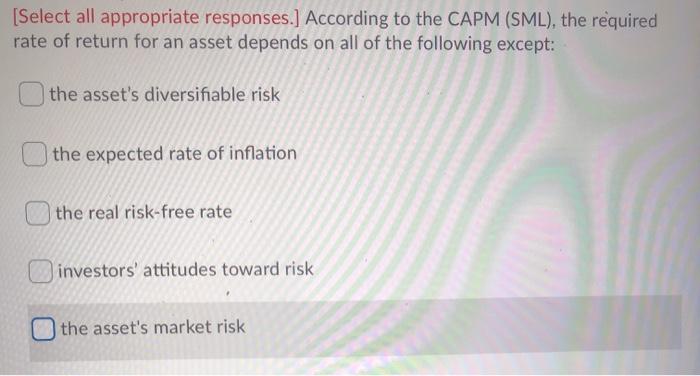  [Select all appropriate responses.] According to the CAPM (SML), the required