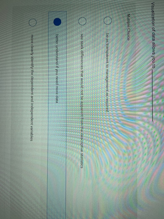  Visualization of data allows you to Multiple Choice be as transparent