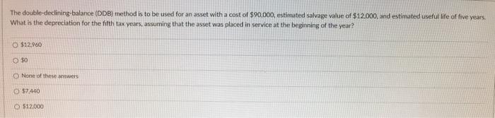  The double-declining balance (DDB) method is to be used for an