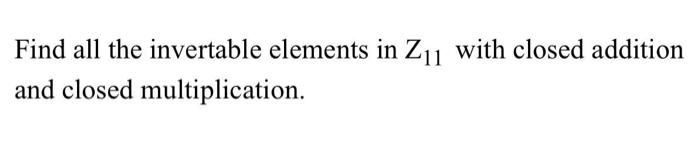 Find all the invertable elements in ZII with closed addition and closed