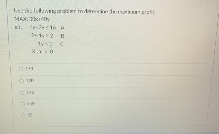  Use the following problem to determine the maximum profit. MAX: 30x+407