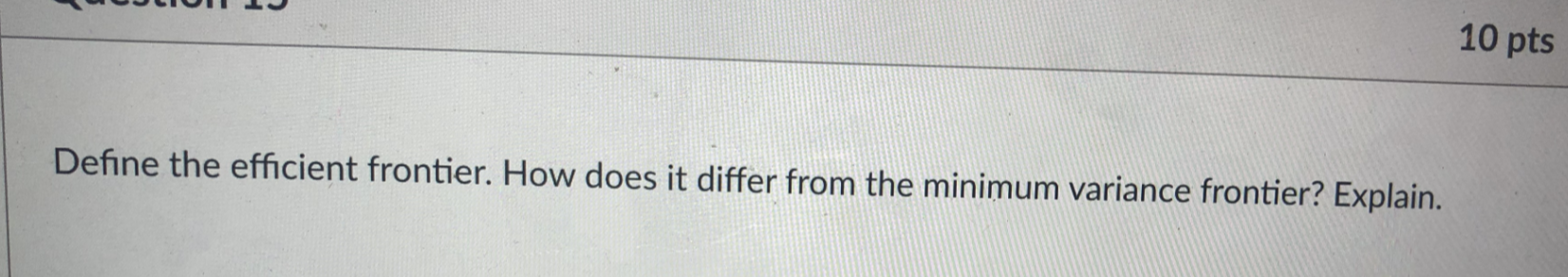 10 pts Define the efficient frontier. How does it differ from the