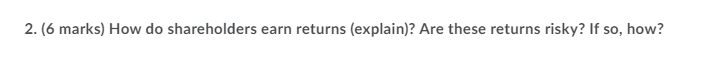 2. (6 marks) How do shareholders earn returns (explain)? Are these returns