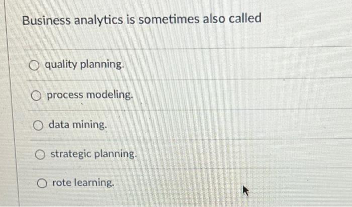  Business analytics is sometimes also called O quality planning. O process