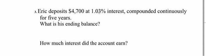  3. Eric deposits $4,700 at 1.03% interest, compounded continuously for five