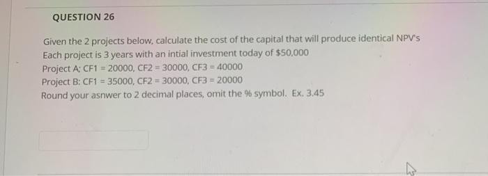  QUESTION 26 Given the 2 projects below, calculate the cost of
