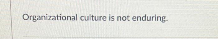 Organizational culture is not enduring.