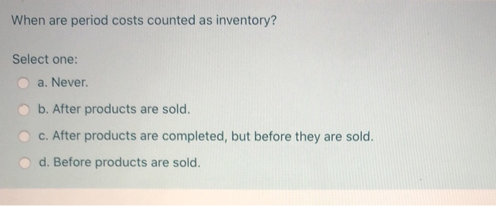  When are period costs counted as inventory? Select one: a. Never