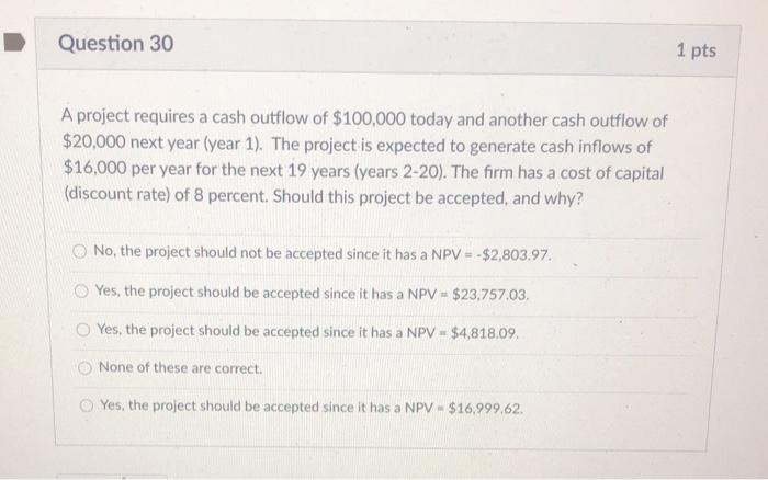 please help Question 30 1 pts A project requires a cash outflow