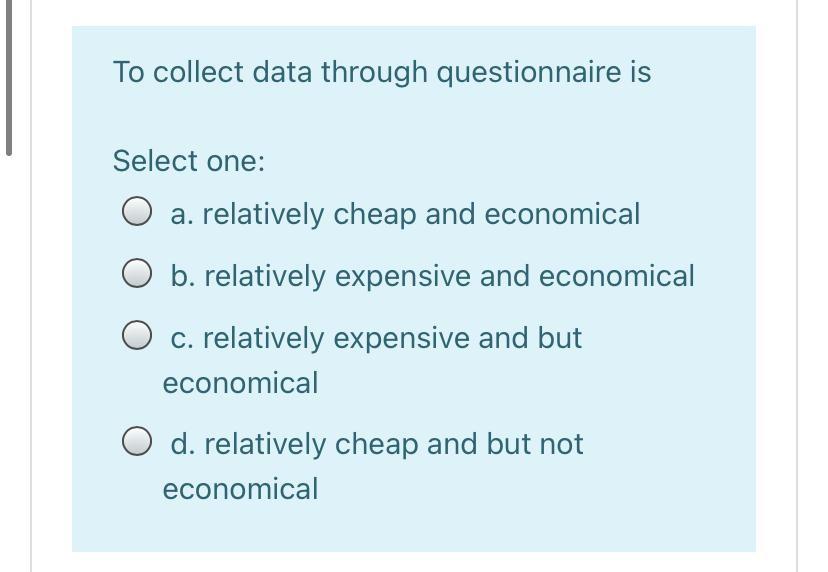  To collect data through questionnaire is Select one: a. relatively cheap