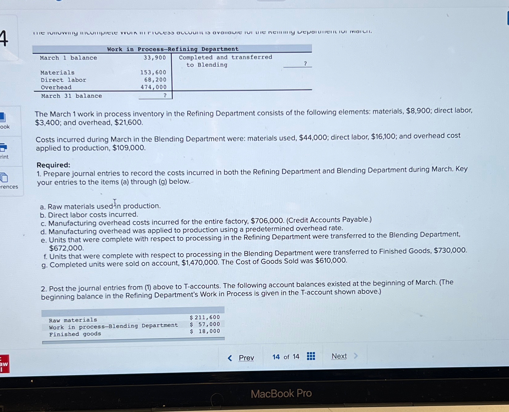 \table[[Work in Process-Refining Department],[March 1 balance,33,900,Completed and transferred],[,,to Blending],[Materials,153,600,],[Direct labor,68,200,],[Overhead,474,000,],[March 31