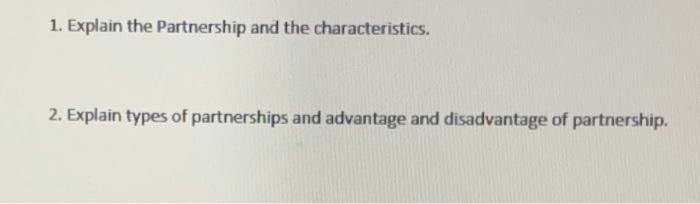 1. Explain the Partnership and the characteristics. 2. Explain types of partnerships