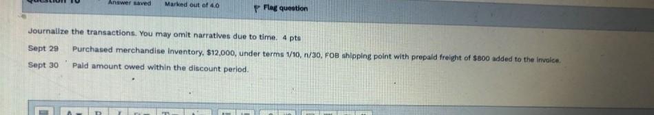 Answer saved Marked out of 4.0 Flag question Journalize the transactions.