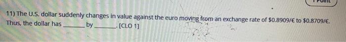  11) The U.S. dollar suddenly changes in value against the euro