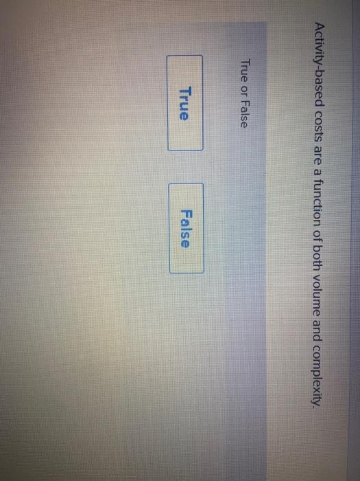  Activity-based costs are a function of both volume and complexity. True