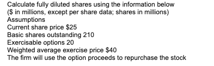  Calculate fully diluted shares using the information below ($ in millions,