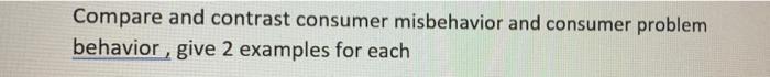 Compare and contrast consumer misbehavior and consumer problem behav give 2 examples