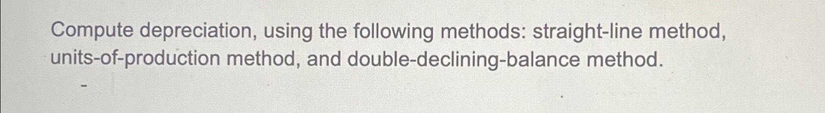  Compute depreciation, using the following methods: straight-line method, units-of-production method, and