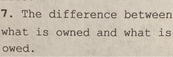 the difference between what is owned abd what is owed 7. The