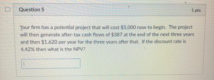  Question 5 1 pts Your firm has a potential project that