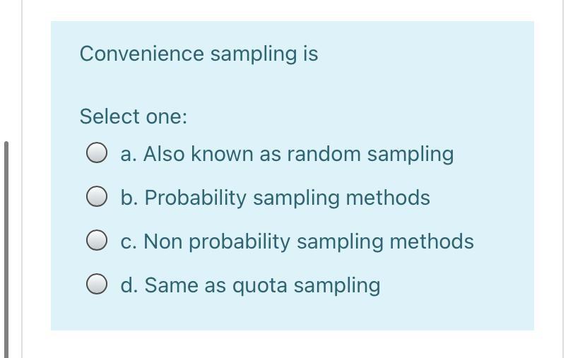  Convenience sampling is Select one: a. Also known as random sampling