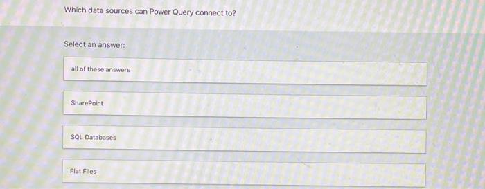  Which data sources can Power Query connect to? Select an answer: