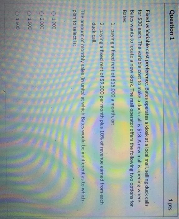  Question 1 1 pts Fixed vs Variable cost preference. Bates operates