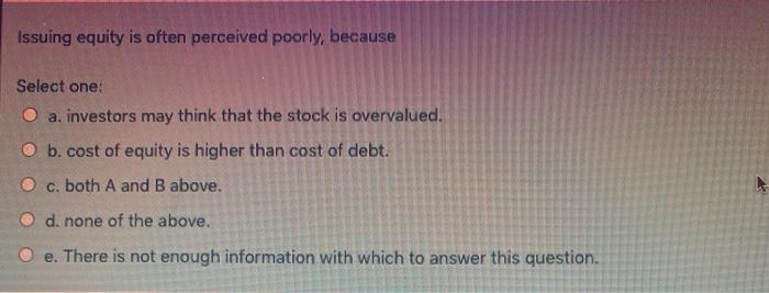  Issuing equity is often perceived poorly, because Select one: O a.