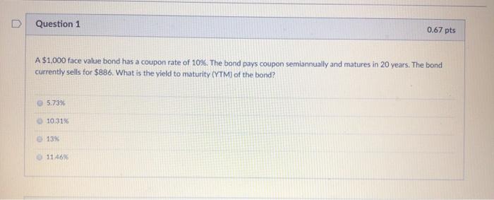 Question 1 0.67 pts A $1,000 face value bond has a