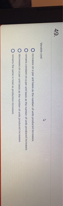  49. Variable cost increases on a per unit basis as the