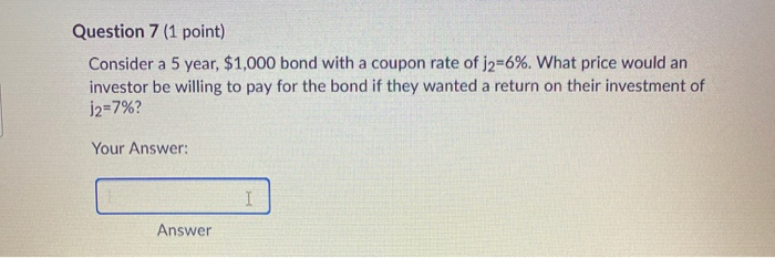  Question 7 (1 point) Consider a 5 year, $1,000 bond with