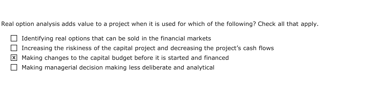 Please answer all questions Real option analysis adds value to a project